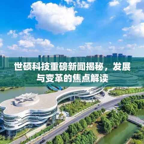 世硕科技重磅新闻揭秘,发展与变革的焦点解读