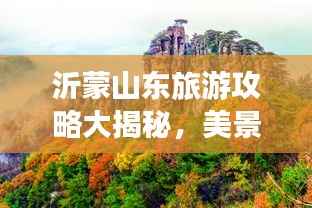 沂蒙山东旅游攻略大揭秘，美景尽收眼底，畅游山东之巅！
