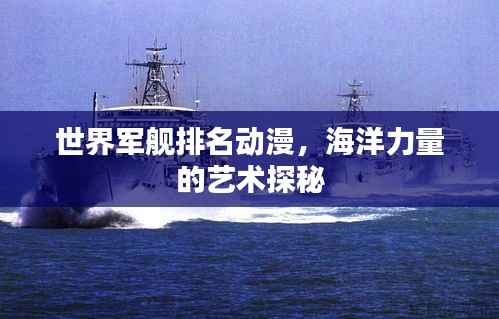 世界军舰排名动漫,海洋力量的艺术探秘